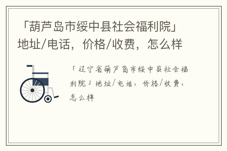 「葫芦岛市绥中县社会福利院」地址/电话，价格/收费，怎么样