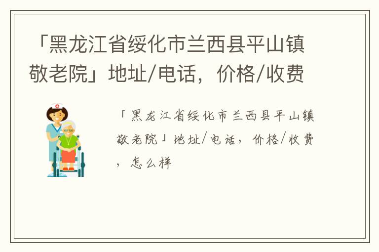 「绥化市兰西县平山镇敬老院」地址/电话，价格/收费，怎么样