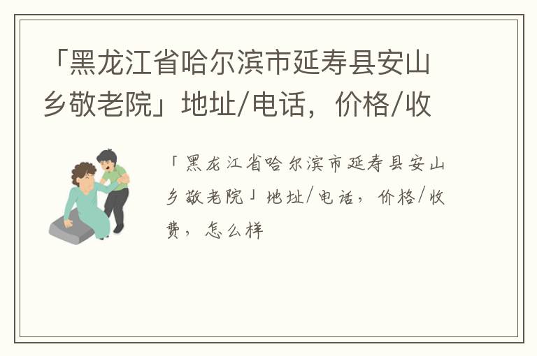 「黑龙江省哈尔滨市延寿县安山乡敬老院」地址/电话，价格/收费，怎么样