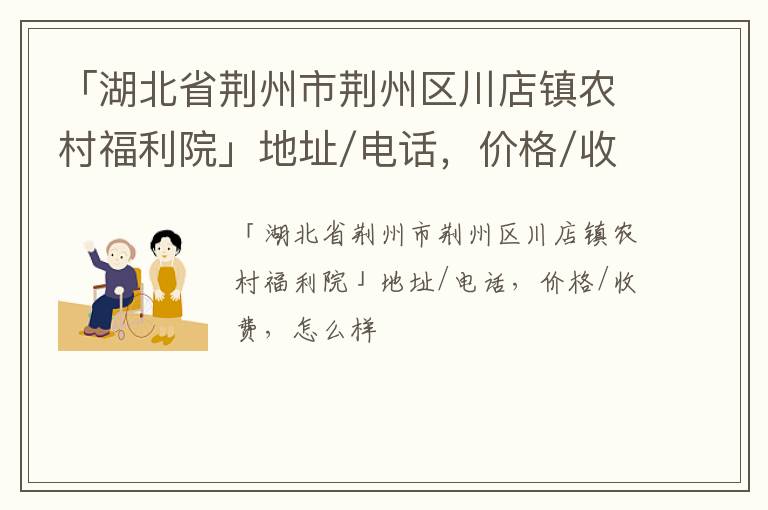 「荆州市荆州区川店镇农村福利院」地址/电话，价格/收费，怎么样