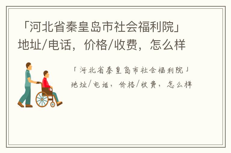 「河北省秦皇岛市社会福利院」地址/电话，价格/收费，怎么样