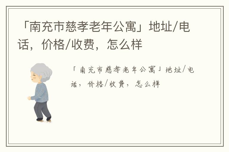 「南充市慈孝老年公寓」地址/电话，价格/收费，怎么样