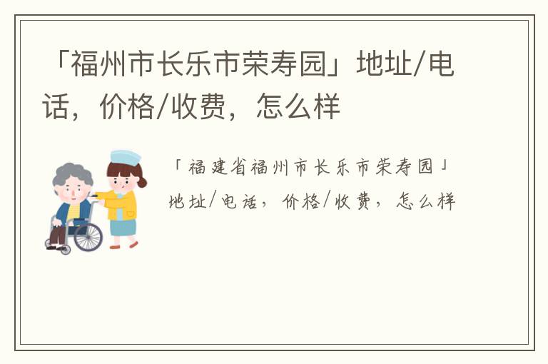 「福州市长乐市荣寿园」地址/电话，价格/收费，怎么样