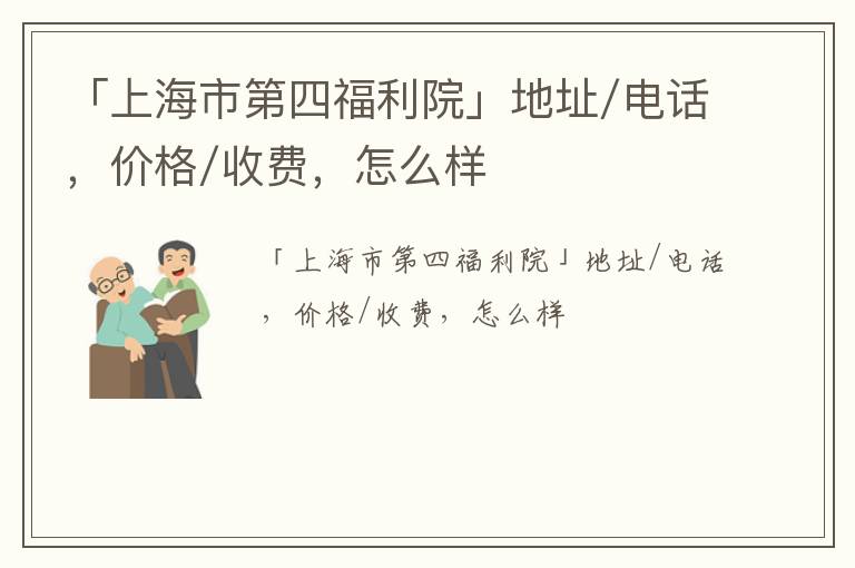 「上海市第四福利院」地址/电话，价格/收费，怎么样