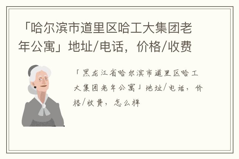 「哈尔滨市道里区哈工大集团老年公寓」地址/电话，价格/收费，怎么样