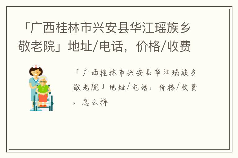 「广西桂林市兴安县华江瑶族乡敬老院」地址/电话，价格/收费，怎么样