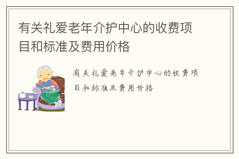 有关礼爱老年介护中心的收费项目和标准及费用价格