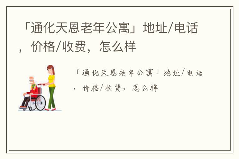 「通化天恩老年公寓」地址/电话，价格/收费，怎么样