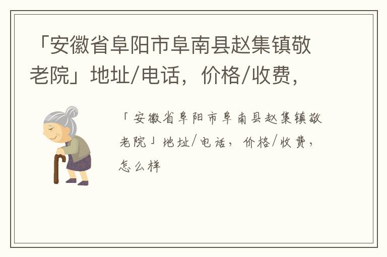 「安徽省阜阳市阜南县赵集镇敬老院」地址/电话，价格/收费，怎么样