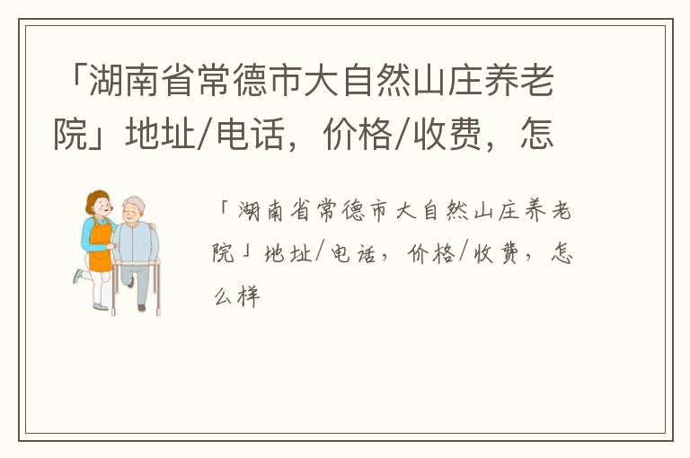 「常德市大自然山庄养老院」地址/电话，价格/收费，怎么样