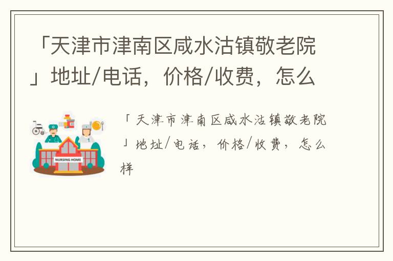 「天津市津南区咸水沽镇敬老院」地址/电话，价格/收费，怎么样