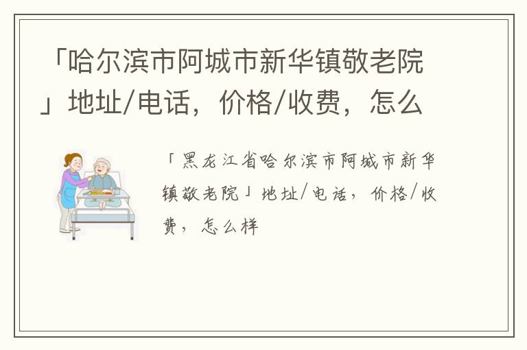 「哈尔滨市阿城市新华镇敬老院」地址/电话，价格/收费，怎么样