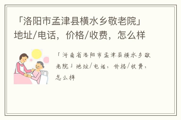 「洛阳市孟津县横水乡敬老院」地址/电话，价格/收费，怎么样