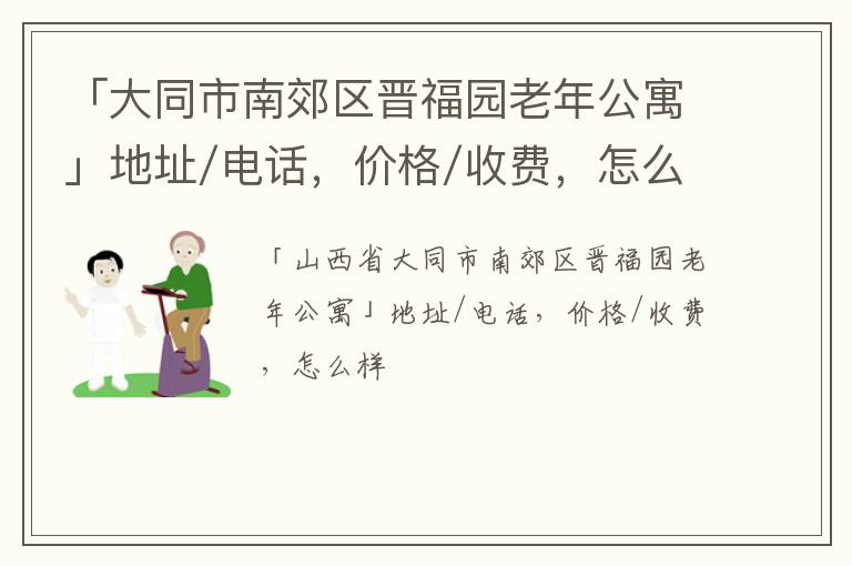 「大同市南郊区晋福园老年公寓」地址/电话，价格/收费，怎么样