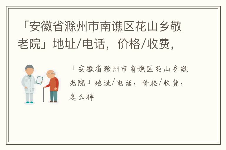 「滁州市南谯区花山乡敬老院」地址/电话，价格/收费，怎么样