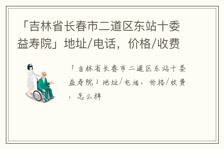 「长春市二道区东站十委益寿院」地址/电话，价格/收费，怎么样