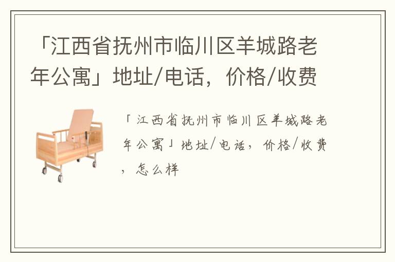 「抚州市临川区羊城路老年公寓」地址/电话，价格/收费，怎么样