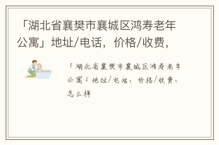 「湖北省襄樊市襄城区鸿寿老年公寓」地址/电话，价格/收费，怎么样