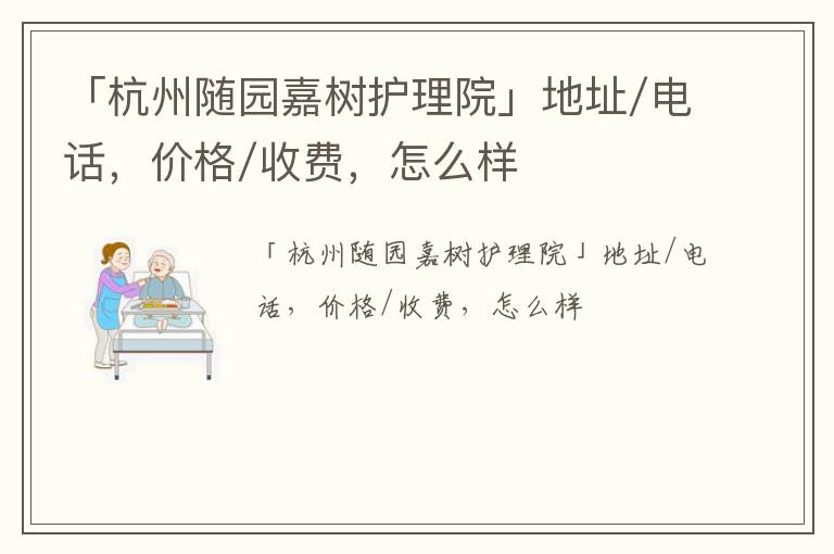 「杭州随园嘉树护理院」地址/电话，价格/收费，怎么样