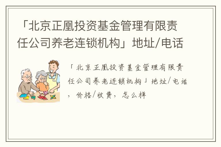 「北京正凰投资基金管理有限责任公司养老连锁机构」地址/电话，价格/收费，怎么样