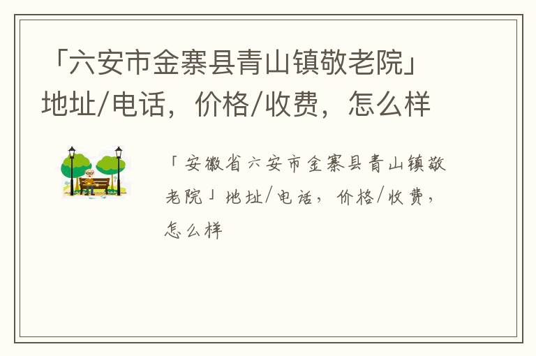 「六安市金寨县青山镇敬老院」地址/电话，价格/收费，怎么样