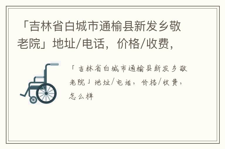 「吉林省白城市通榆县新发乡敬老院」地址/电话，价格/收费，怎么样