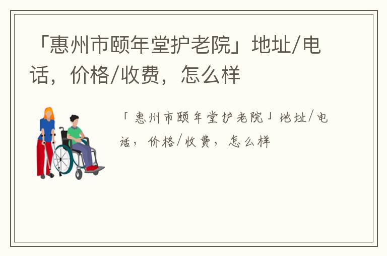 「惠州市颐年堂护老院」地址/电话，价格/收费，怎么样