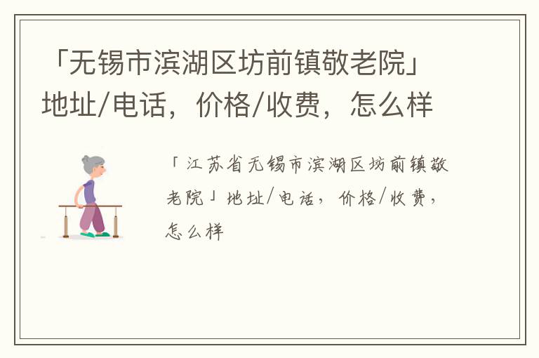 「无锡市滨湖区坊前镇敬老院」地址/电话，价格/收费，怎么样