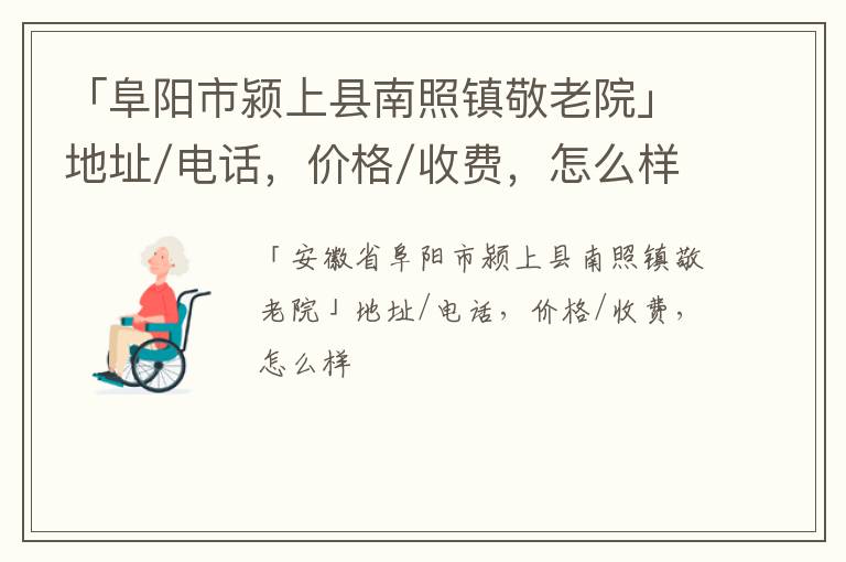 「阜阳市颍上县南照镇敬老院」地址/电话，价格/收费，怎么样