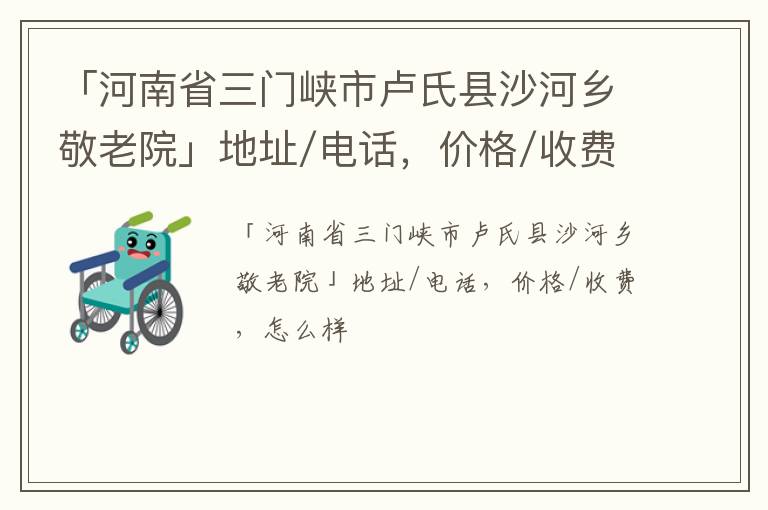 「河南省三门峡市卢氏县沙河乡敬老院」地址/电话，价格/收费，怎么样