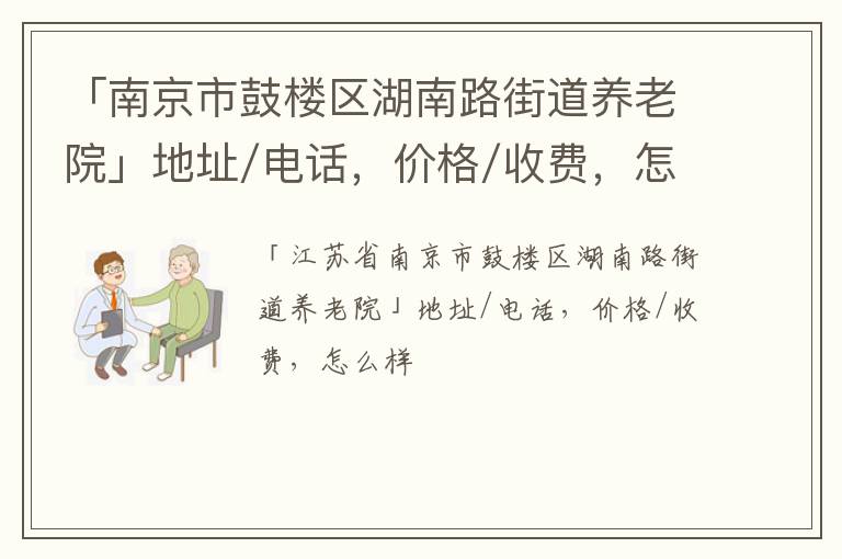 「南京市鼓楼区湖南路街道养老院」地址/电话，价格/收费，怎么样