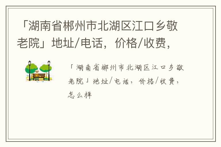 「郴州市北湖区江口乡敬老院」地址/电话，价格/收费，怎么样