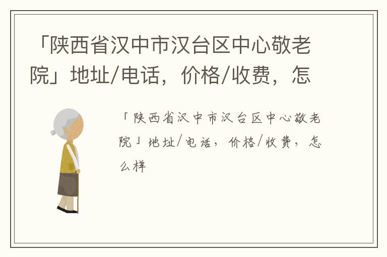 「汉中市汉台区中心敬老院」地址/电话，价格/收费，怎么样