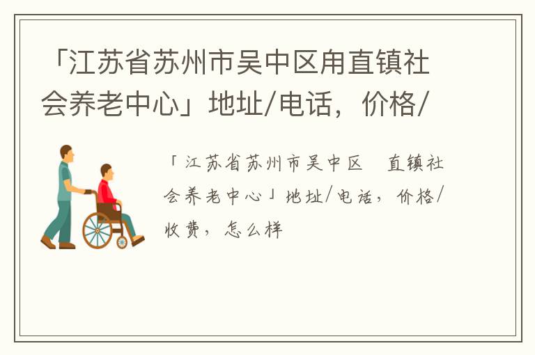 「江苏省苏州市吴中区甪直镇社会养老中心」地址/电话，价格/收费，怎么样