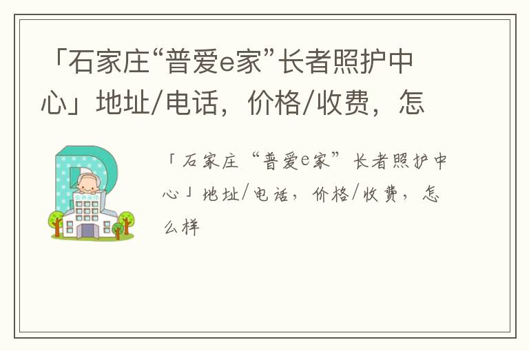 「石家庄“普爱e家”长者照护中心」地址/电话，价格/收费，怎么样