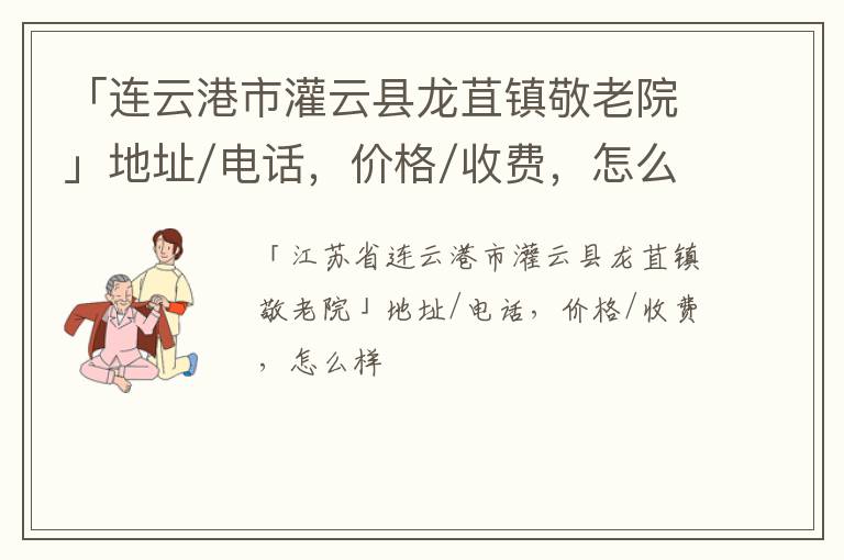 「连云港市灌云县龙苴镇敬老院」地址/电话，价格/收费，怎么样