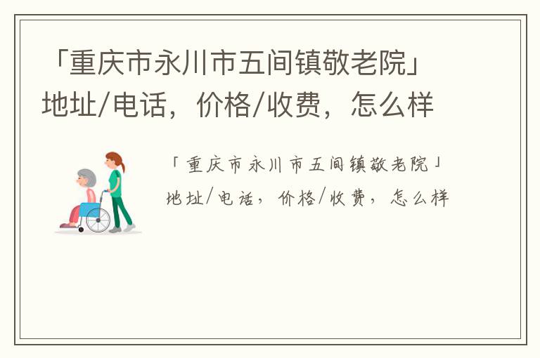 「重庆市永川市五间镇敬老院」地址/电话，价格/收费，怎么样