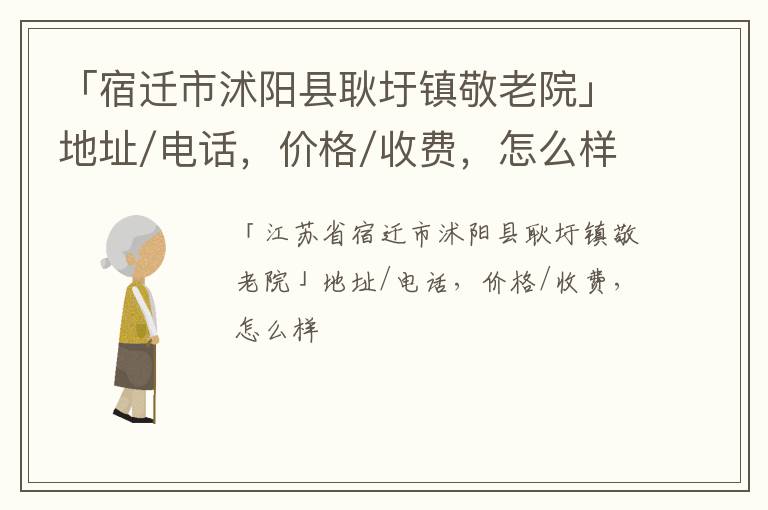 「宿迁市沭阳县耿圩镇敬老院」地址/电话，价格/收费，怎么样