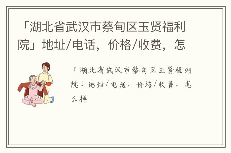 「湖北省武汉市蔡甸区玉贤福利院」地址/电话，价格/收费，怎么样