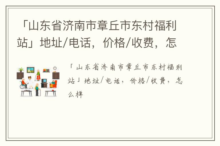 「济南市章丘市东村福利站」地址/电话，价格/收费，怎么样