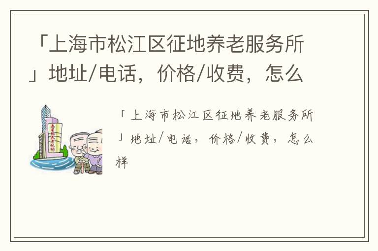 「上海市松江区征地养老服务所」地址/电话，价格/收费，怎么样