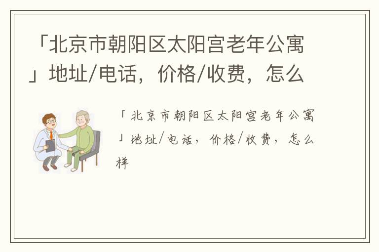 「北京市朝阳区太阳宫老年公寓」地址/电话，价格/收费，怎么样