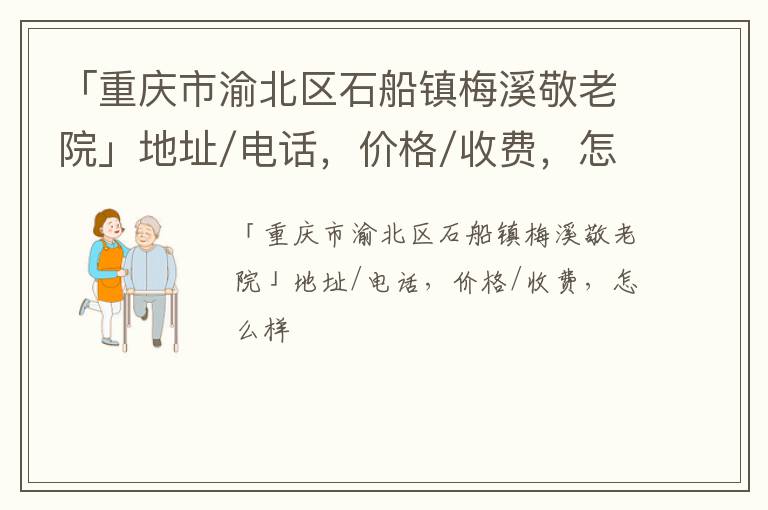 「重庆市渝北区石船镇梅溪敬老院」地址/电话，价格/收费，怎么样