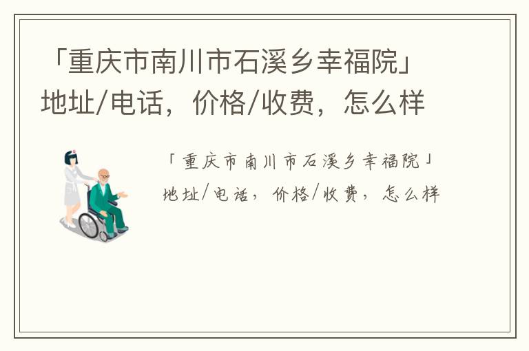 「重庆市南川市石溪乡幸福院」地址/电话，价格/收费，怎么样