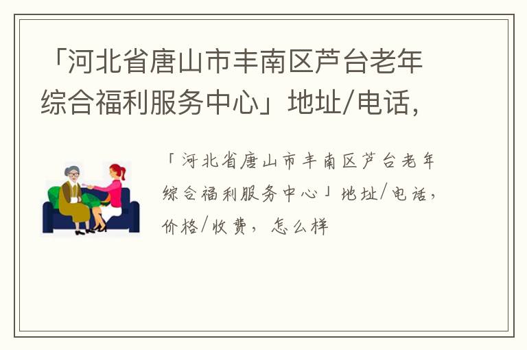 「河北省唐山市丰南区芦台老年综合福利服务中心」地址/电话，价格/收费，怎么样