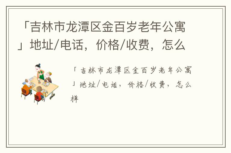 「吉林市龙潭区金百岁老年公寓」地址/电话，价格/收费，怎么样