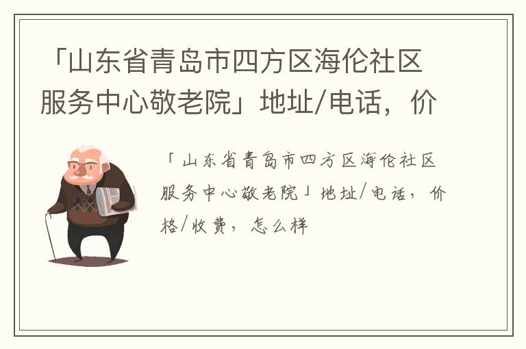 「青岛市四方区海伦社区服务中心敬老院」地址/电话，价格/收费，怎么样