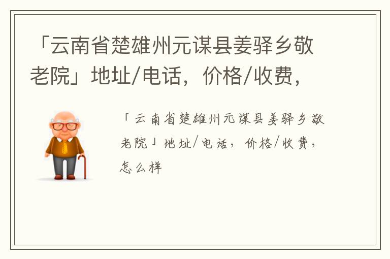 「云南省楚雄州元谋县姜驿乡敬老院」地址/电话，价格/收费，怎么样