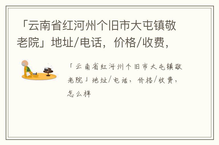 「云南省红河州个旧市大屯镇敬老院」地址/电话，价格/收费，怎么样