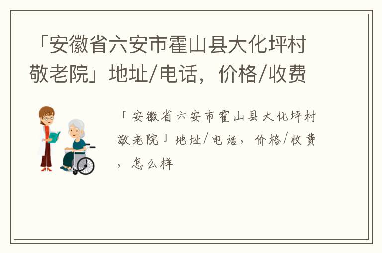 「六安市霍山县大化坪村敬老院」地址/电话，价格/收费，怎么样